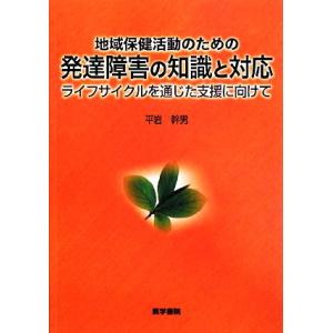 地域保健活動のための発達障害の知識と対応 ライフサイクルを通じた支援に向けて／平岩幹男【著】