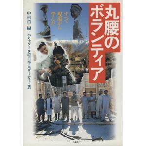 丸腰のボランティア　すべて現場から学んだ／ペシャワール会日本人(著者),中村哲(編者)