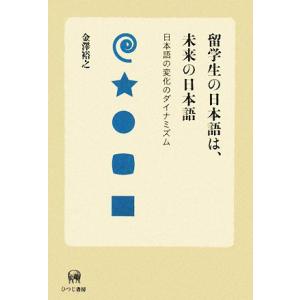 留学生の日本語は、未来の日本語 日本語の変化のダイナミズム／金澤裕之【著】