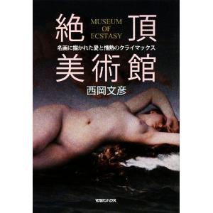 絶頂美術館 名画に描かれた愛と情熱のクライマックス／西岡文彦【著】