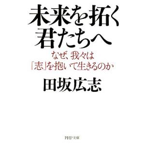 未来を拓く君たちへ なぜ、我々は「志」を抱いて生きるのか PHP文庫/田坂広志【著】