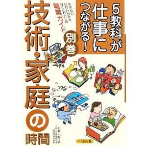 5教科が仕事につながる！別巻 技術・家庭の時間 中学校の科目からみるぼくとわたしの職業ガイド/松井大助【著】