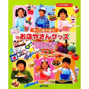 作ってあそぼう！お店やさんグッズ 身近な素材で作るお店やさん18 すぐに生かせる実技シリーズ/あかま...