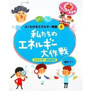 私たちのエネルギー大作戦 エネルギー実践事例 なぜ？なに？よくわかるエネルギー教室４／池内了【著】