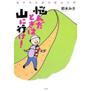 悩んだときは山に行け！ 女子のための登山入門／鈴木みき【著】