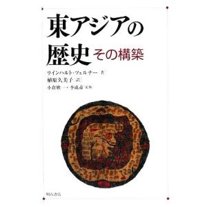 東アジアの歴史その構築／ラインハルトツェルナー【著】，植原久美子【訳】，小倉欣一，李成市【監修】