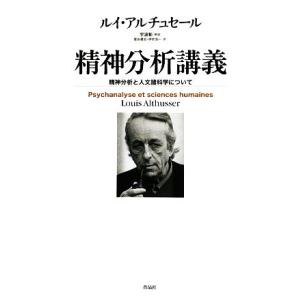 精神分析講義 精神分析と人文諸科学について／ルイアルチュセール【著】，宇波彰【解説】，信友建志，伊吹...