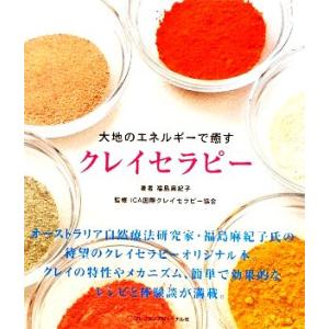 大地のエネルギーで癒す クレイセラピー/福島麻紀子【著】,ICA国際クレイセラピー協会【監修】
