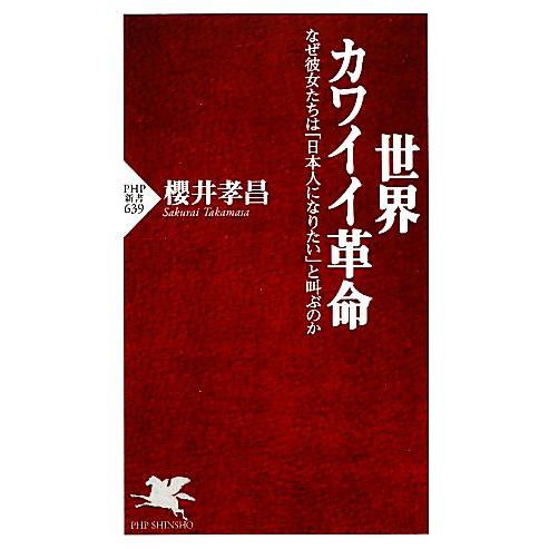 世界カワイイ革命 なぜ彼女たちは「日本人になりたい」と叫ぶのか PHP新書/櫻井孝昌【著】