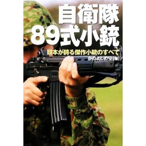 自衛隊８９式小銃 日本が誇る傑作小銃のすべて／かのよしのり【著】