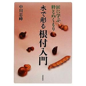 木で彫る根付入門 匠に学ぶ粋とぬくもり／中川忠峰【著】