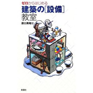 ゼロからはじめる建築の「設備」教室／原口秀昭【著】