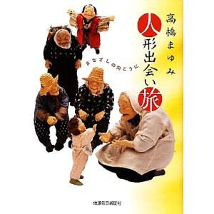 高橋まゆみ 人形出会い旅 まなざしの向こうに/高橋まゆみ【著】