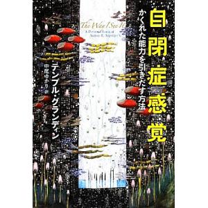 自閉症感覚 かくれた能力を引きだす方法／テンプルグランディン【著】，中尾ゆかり【訳】