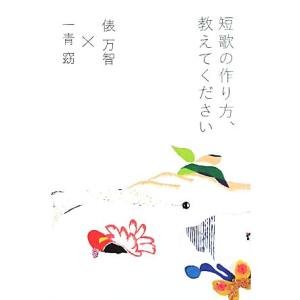 短歌の作り方、教えてください/俵万智,一青窈【著】