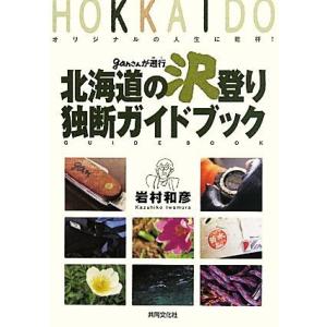 ganさんが遡行北海道の沢登り独断ガイドブック オリジナルの人生に乾杯！/岩村和彦【著】