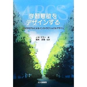 学習意欲をデザインする ARCSモデルによるインストラクショナルデザイン/ジョン・M.ケラー【著】,...