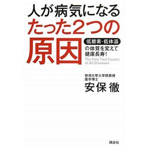人が病気になるたった2つの原因 低酸素・低体温の体質を変えて健康長寿！/安保徹【著】