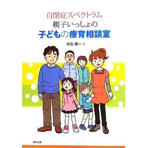 自閉症スペクトラム親子いっしょの子どもの療育相談室／白石雅一【著】