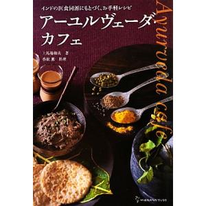 アーユルヴェーダ・カフェ インドの医食同源にもとづくお手軽レシピ 地球丸からだブックス/上馬塲和夫(