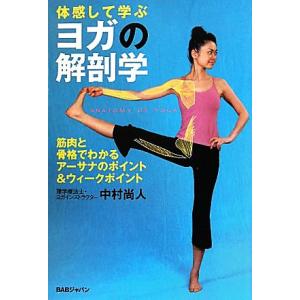 体感して学ぶヨガの解剖学 筋肉と骨格でわかる、アーサナのポイント&amp;ウィークポイント/中村尚人【著】