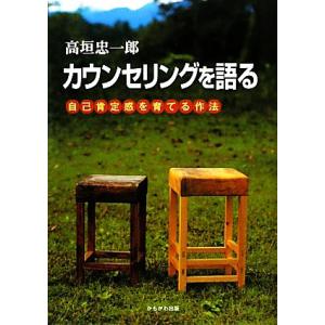 カウンセリングを語る 自己肯定感を育てる作法／高垣忠一郎【著】