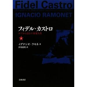 フィデル カストロ みずから語る革命家人生／イグナシオラモネ，伊高浩昭