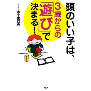 頭のいい子は、3歳からの「遊び」で決まる！/本田真美【著】