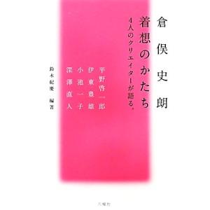 倉俣史朗着想のかたち 4人のクリエイターが語る。/平野啓一郎(著者)