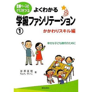 よくわかる学級ファシリテーション(1) 信頼ベースのクラスをつくる-かかわりスキル編/岩瀬直樹,ちょ...