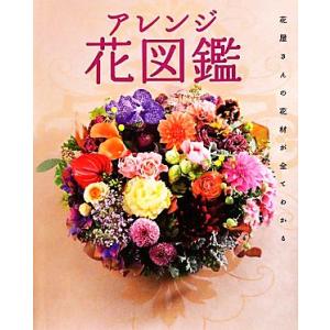 アレンジ花図鑑 花屋さんの花材が全てわかる/大田花き,リベルテ【監修】