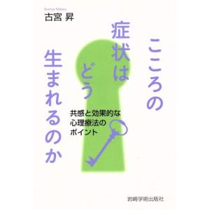 こころの症状はどう生まれるのか 共感と効果的な心理療法のポイント/古宮昇(著者)