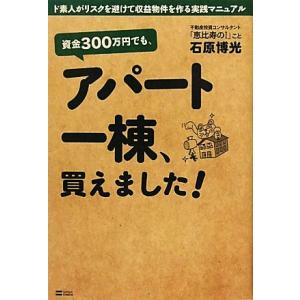 資金300万円でも、アパート一棟、買えました！ ド素人がリスクを避けて収益物件を作る実践マニュアル/...