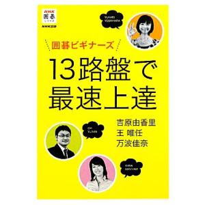 囲碁ビギナーズ　１３路盤で最速上達 ＮＨＫ囲碁シリーズ／吉原由香里，王唯任，万波佳奈【著】