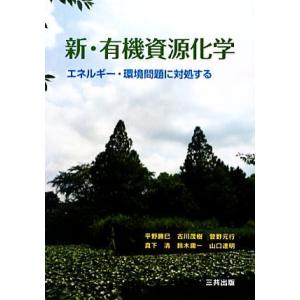 新・有機資源化学 エネルギー・環境問題に対処する/平野勝巳,古川茂樹,菅野元行,真下清,鈴木庸一,山...