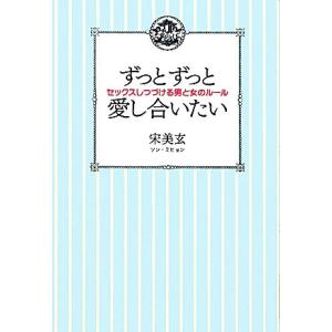 ずっとずっと愛し合いたい セックスしつづける男と女のルール／宋美玄【著】