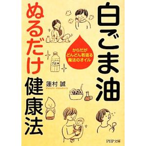 白ごま油ぬるだけ健康法 からだがどんどん若返る魔法のオイル PHP文庫/蓮村誠【著】