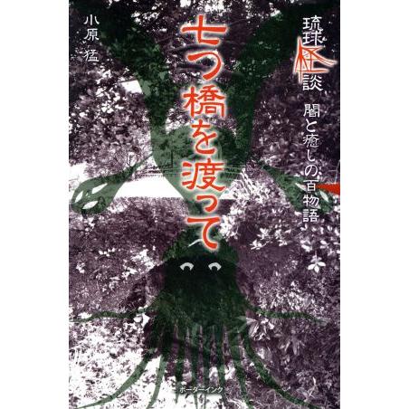 七つ橋を渡って 琉球怪談　闇と癒しの百物語／小原猛(著者)