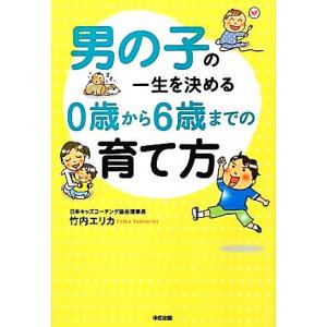 男の子の一生を決める0歳から6歳までの育て方/竹内エリカ【著】