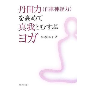 丹田力を高めて真我とむすぶヨガ/松尾ひろ子【著】