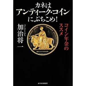 カネはアンティーク・コインにぶちこめ！ コイン年金のススメ/加治将一【著】