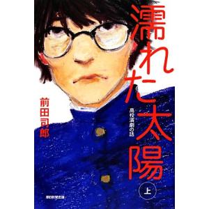 濡れた太陽(上) 高校演劇の話／前田司郎【著】