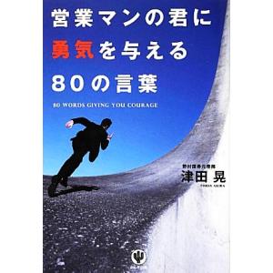 営業マンの君に勇気を与える80の言葉/津田晃【著】