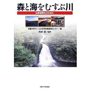 森と海をむすぶ川 沿岸域再生のために／京都大学フィールド科学教育研究センター【編】，向井宏【監修】