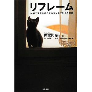 リフレーム 一瞬で変化を起こすカウンセリングの技術/西尾和美(著者)