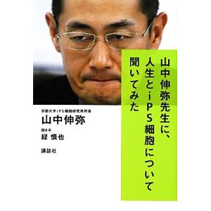 山中伸弥先生に、人生とiPS細胞について聞いてみた/山中伸弥,緑慎也【聞き手】