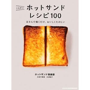 こんがり！ホットサンドレシピ100 はさんで焼くだけ、おいしくたのしい/大林千茱萸,大沼聡子【著】