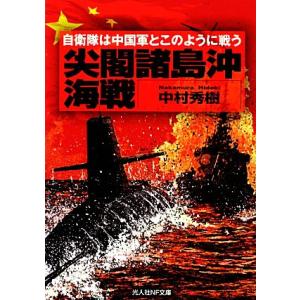 尖閣諸島沖海戦 自衛隊は中国軍とこのように戦う 光人社NF文庫/中村秀樹【著】