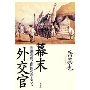 幕末外交官 岩瀬忠震と開国の志士たち／岳真也【著】