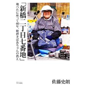 「新橋二丁目七番地」 地べたに座って４０年、靴磨きばあちゃんの教え／佐藤史朗【著】